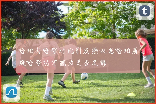 哈珀与哈登对比引发热议老哈珀质疑哈登防守能力是否足够