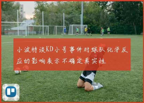小波特谈KD小号事件对球队化学反应的影响表示不确定真实性