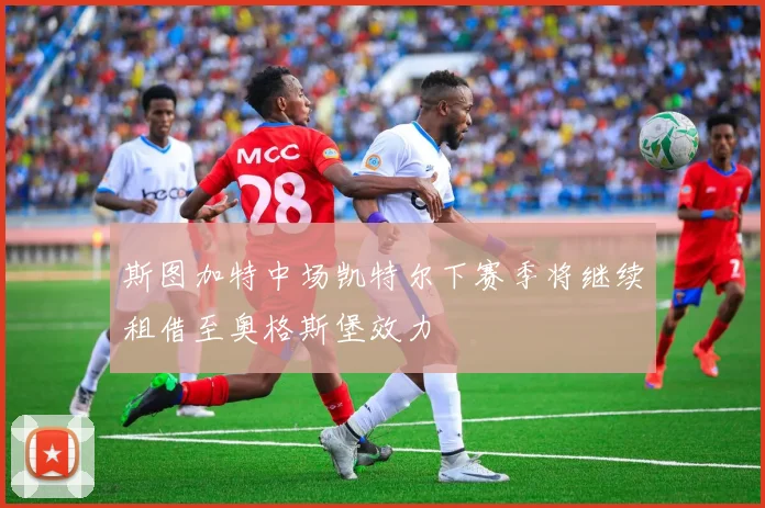 斯图加特中场凯特尔下赛季将继续租借至奥格斯堡效力