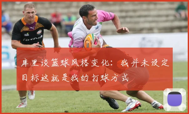 库里谈篮球风格变化：我并未设定目标这就是我的打球方式