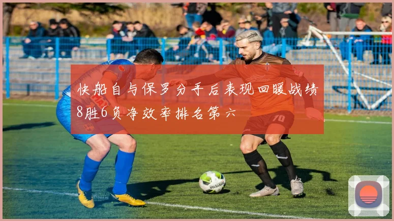 快船自与保罗分手后表现回暖战绩8胜6负净效率排名第六
