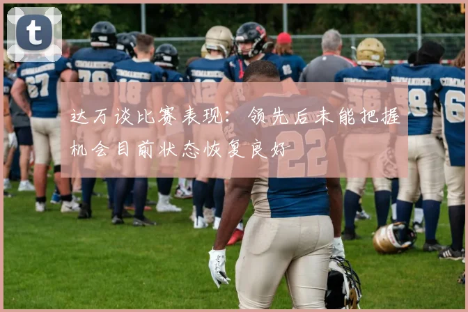 达万谈比赛表现：领先后未能把握机会目前状态恢复良好