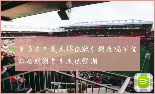 皇马去年夏天18亿欧引援表现不佳四名新援首季未达预期