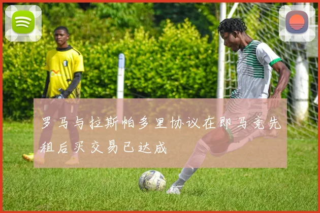 罗马与拉斯帕多里协议在即马竞先租后买交易已达成