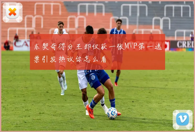 东契奇得分王却仅获一张MVP第一选票引发热议你怎么看