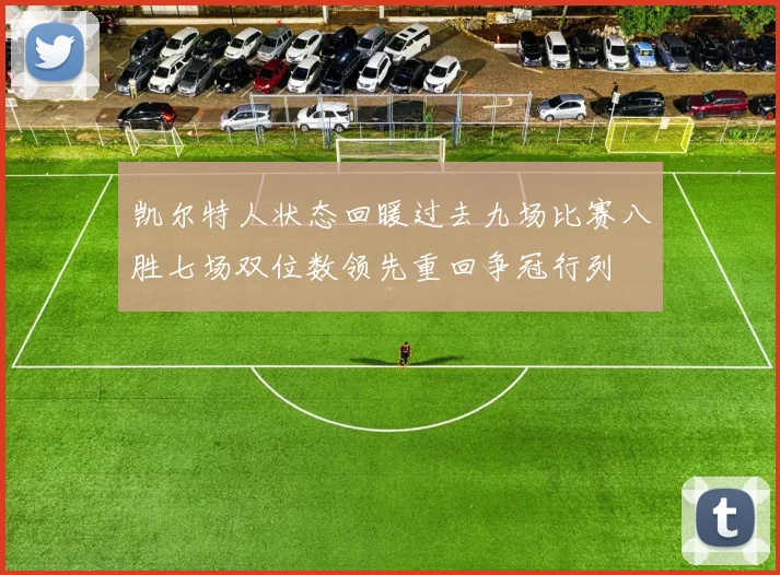 凯尔特人状态回暖过去九场比赛八胜七场双位数领先重回争冠行列