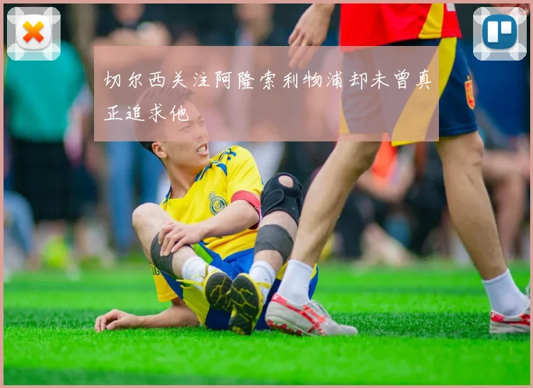 切尔西关注阿隆索利物浦却未曾真正追求他