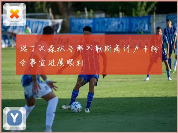 诺丁汉森林与那不勒斯商讨卢卡转会事宜进展顺利