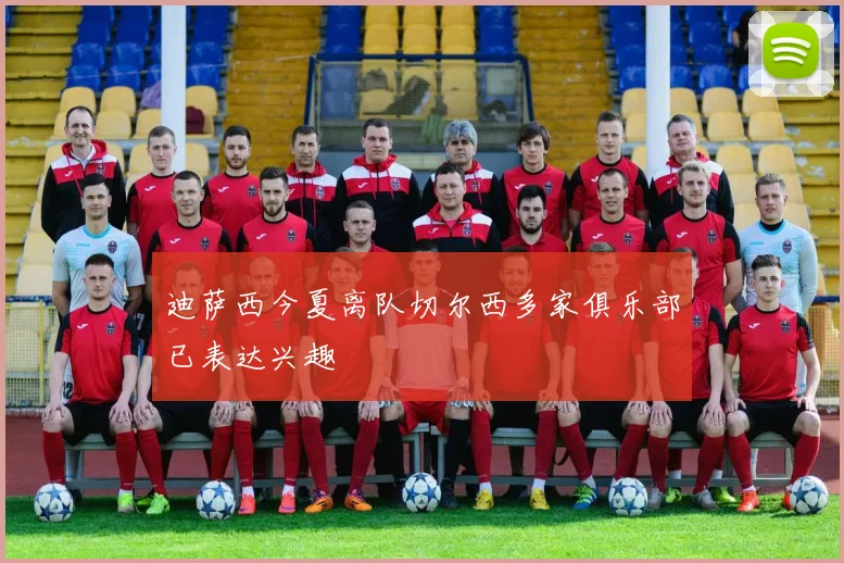 迪萨西今夏离队切尔西多家俱乐部已表达兴趣