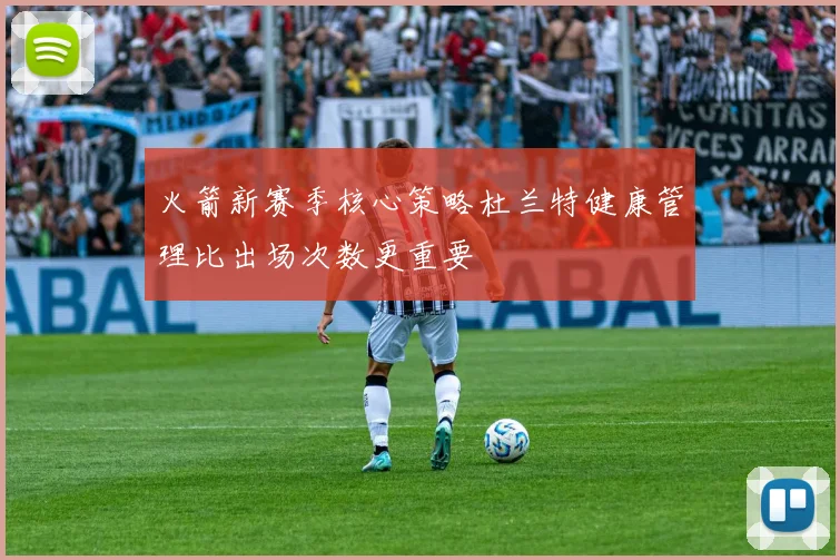 火箭新赛季核心策略杜兰特健康管理比出场次数更重要